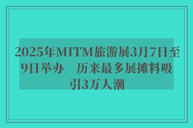 2025年MITM旅游展3月7日至9日举办　历来最多展摊料吸引3万人潮