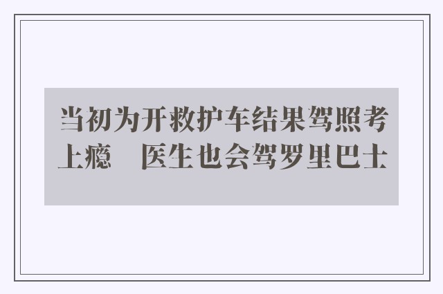 当初为开救护车结果驾照考上瘾　医生也会驾罗里巴士