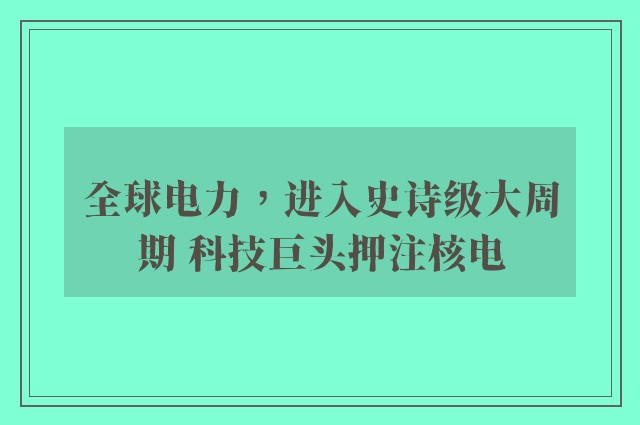 全球电力，进入史诗级大周期 科技巨头押注核电